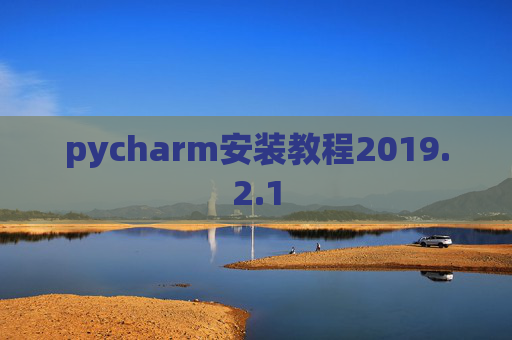 pycharm安装教程2019.2.1 pycharm安装教程2019.2.1